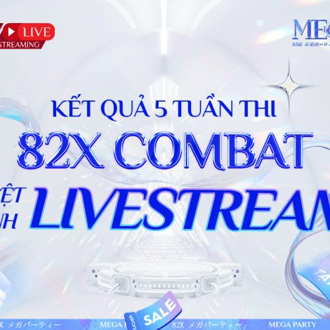 Kết quả 5 tuần thi 82x combat - Đấu trường tuyệt đỉnh livestream